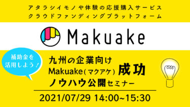 【7/29(木)14:00-】withコロナ時代の商品開発！九州企業向けのMakuake成功ノウハウ公開セミナー